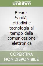 E-care. Sanità, cittadini e tecnologia al tempo della comunicazione elettronica libro