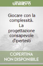 Giocare con la complessità. La progettazione consapevole d'ipertesti libro