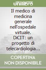 Il medico di medicina generale nell'ospedale virtuale. DiCIT: un progetto di telecardiologia integrata libro