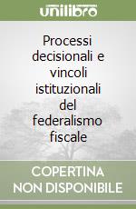 Processi decisionali e vincoli istituzionali del federalismo fiscale