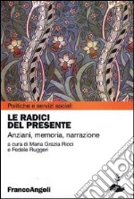 Le radici del presente. Anziani, memoria, narrazione libro