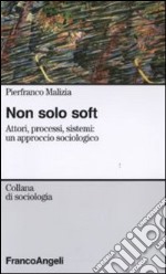 Non solo soft. Attori, processi, sistemi: un approccio sociologico libro