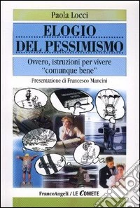 Elogio del pessimismo. Ovvero, istruzioni per vivere «comunque» bene