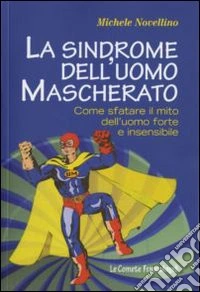 La sindrome dell'uomo mascherato. Come sfatare il mito dell'uomo forte e insensibile