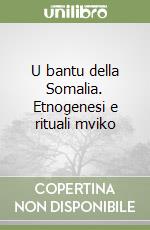 U bantu della Somalia. Etnogenesi e rituali mviko libro