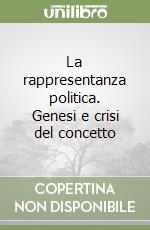 La rappresentanza politica. Genesi e crisi del concetto libro