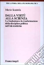 Dalla virtù alla scienza. La fondazione e la trasformazione della disciplina politica nell'età moderna