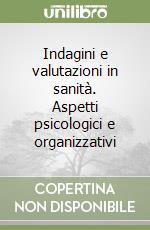 Indagini e valutazioni in sanità. Aspetti psicologici e organizzativi libro