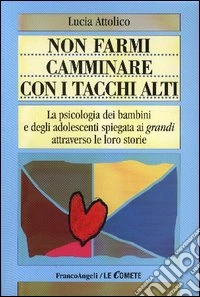Non farmi camminare con i tacchi alti. La psicologia dei bambini e degli adolescenti spiegata ai «grandi» attraverso le loro storie libro