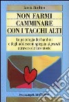 Non farmi camminare con i tacchi alti. La psicologia dei bambini e degli adolescenti spiegata ai «grandi» attraverso le loro storie libro di Attolico Lucia