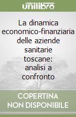 La dinamica economico-finanziaria delle aziende sanitarie toscane: analisi a confronto libro