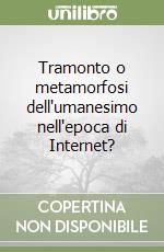 Tramonto o metamorfosi dell'umanesimo nell'epoca di Internet? libro