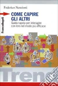 Come capire gli altri. Guida rapida per interagire con loro nel modo più efficace libro