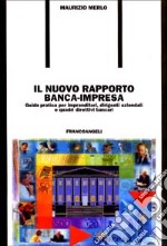 Il nuovo rapporto banca-impresa. Guida pratica per imprenditori, dirigenti aziendali e quadri direttivi bancari libro