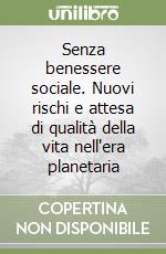 Senza benessere sociale. Nuovi rischi e attesa di qualità della vita nell'era planetaria libro