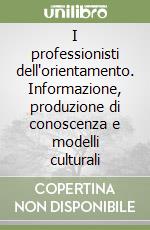 I professionisti dell'orientamento. Informazione, produzione di conoscenza e modelli culturali libro