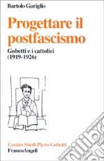 Progettare il postfascismo. Gobetti e i cattolici (1919-1926) libro