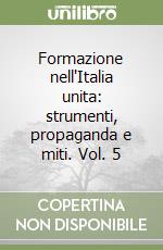 Formazione nell'Italia unita: strumenti, propaganda e miti. Vol. 5