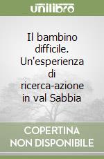 Il bambino difficile. Un'esperienza di ricerca-azione in val Sabbia libro