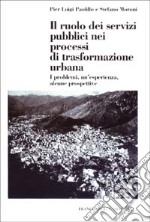 Il ruolo dei servizi pubblici nei processi di trasformazione urbana. I problemi, un'esperienza, alcune prospettive libro