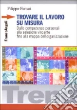 Trovare il lavoro su misura. Dalle competenze personali alla selezione vincente fino alla mappa dell'organizzazione libro