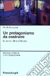 Un protagonismo da costruire. La nuova sfida del lavoro libro di Lazzarini Guido