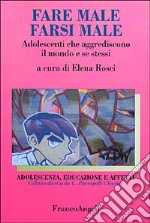 Fare male, farsi male. Adolescenti che aggrediscono il mondo e se stessi libro