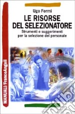 Le risorse del selezionatore. Strumenti e suggerimenti per la selezione del personale