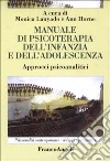 Manuale di psicoterapia dell'infanzia e dell'adolescenza. Approcci psicoanalitici libro