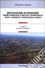 Innovazione in periferia. Sfere pubbliche e identità territoriale dopo l'iniziativa comunitaria leader libro