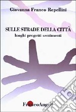 Sulle strade della città. Luoghi, progetti, sentimenti libro