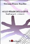 Sulle strade della città. Luoghi, progetti, sentimenti libro di Franco Repellini Giovanna