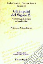 Gli impulsi del signor S. Psichiatria, psicoterapia ed analisi etica libro