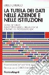 La tutela dei dati nelle aziende e nelle istituzioni. Come integrare gli aspetti giuridici, organizzativi e tecnici per proteggere i dati libro di Carducci Giulio