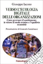 Verso l'ecologia digitale delle organizzazioni. Come governare il cambiamento: la visione di medio termine e l'equilibrio sostenibile libro