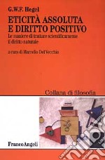 Eticità assoluta e diritto positivo. Le maniere di trattare scientificamente il diritto naturale libro