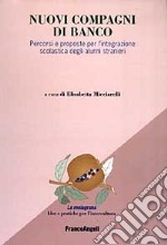 Nuovi compagni di banco. Percorsi e proposte per l'integrazione scolastica degli alunni stranieri