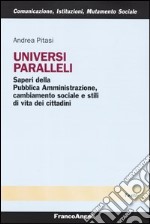 Universi paralleli. Saperi della pubblica amministrazione, cambiamento sociale e stili di vita dei cittadini libro