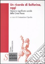 Un ricordo di Solferino oggi. Genesi e significato sociale della Croce Rossa