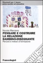 Pensare e costruire la relazione bambino-insegnante. Percorsi e metodi di formazione libro