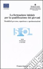 La formazione iniziale per la qualificazione dei giovani. Modelli di governo, esperienze e sperimentazioni libro