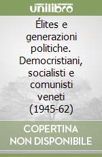 Élites e generazioni politiche. Democristiani, socialisti e comunisti veneti (1945-62)