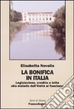 La bonifica in Italia. Legislazione, credito e lotta alla malaria dall'Unità al fascismo