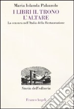 I libri, il trono, l'altare. La censura nell'Italia della Restaurazione libro