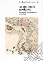 Acque suolo territorio. Esercizi di pianificazione sostenibile. Con CD-ROM libro