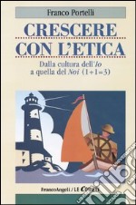 Crescere con l'etica. Dalla cultura dell'Io a quella del Noi (1+1=3) libro