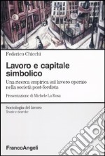 Lavoro e capitale simbolico. Una ricerca empirica sul lavoro operaio nella sociatà post-fordista libro