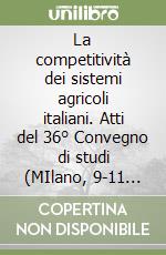 La competitività dei sistemi agricoli italiani. Atti del 36° Convegno di studi (MIlano, 9-11 settembre 1999)