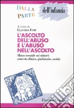 L'ascolto dell'abuso e l'abuso nell'ascolto. Abuso sessuale sui minori: contesto clinico, giudiziario, sociale libro