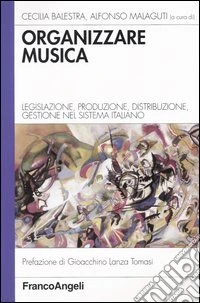 Organizzare musica. Legislazione, produzione, distribuzione, gestione nel sistema italiano libro
